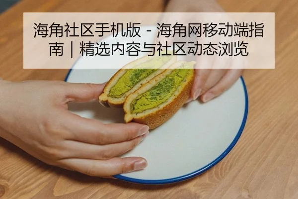 海角社区手机版 - 海角网移动端指南｜精选内容与社区动态浏览 - 51cg1