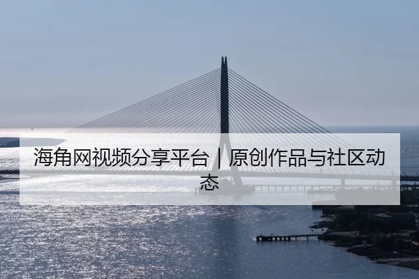 海角网视频分享平台｜原创作品与社区动态 - 51cg1